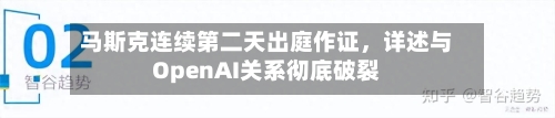 马斯克连续第二天出庭作证，详述与OpenAI关系彻底破裂-第2张图片