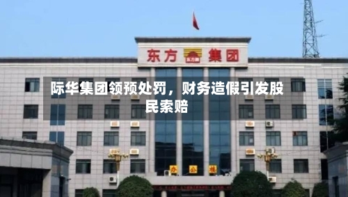 际华集团领预处罚，财务造假引发股民索赔-第1张图片