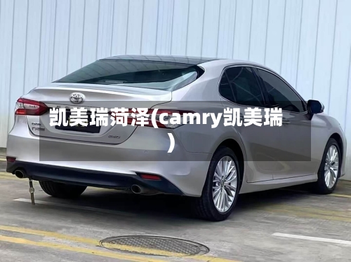 凯美瑞菏泽(camry凯美瑞)-第1张图片