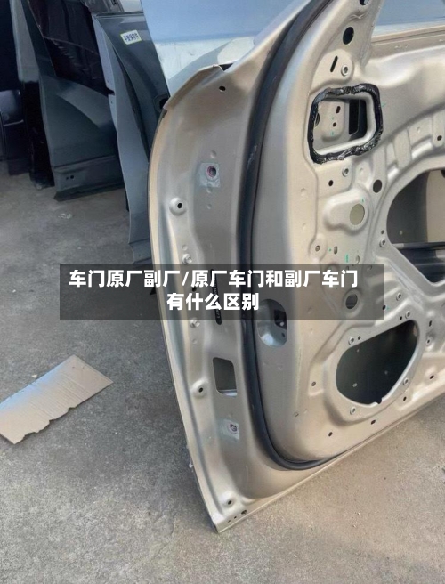 车门原厂副厂/原厂车门和副厂车门有什么区别-第1张图片