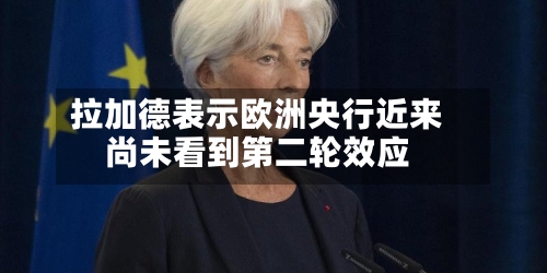 拉加德表示欧洲央行近来尚未看到第二轮效应-第3张图片