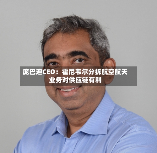 庞巴迪CEO：霍尼韦尔分拆航空航天业务对供应链有利-第1张图片