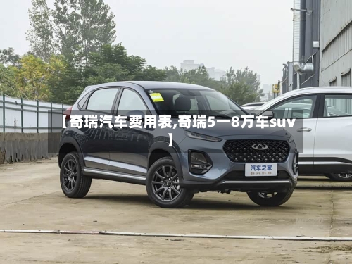【奇瑞汽车费用表,奇瑞5一8万车suv】-第3张图片