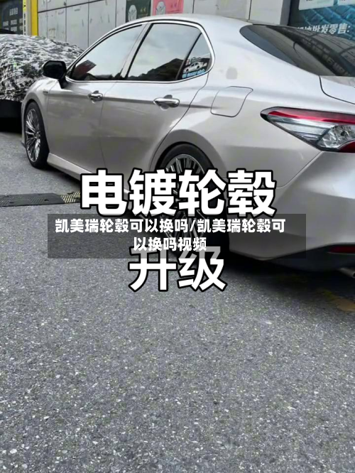 凯美瑞轮毂可以换吗/凯美瑞轮毂可以换吗视频-第3张图片