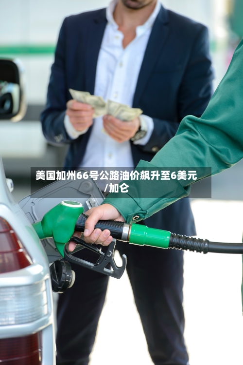 美国加州66号公路油价飙升至6美元/加仑-第1张图片