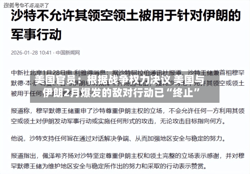 美国官员：根据战争权力决议 美国与伊朗2月爆发的敌对行动已“终止”-第1张图片
