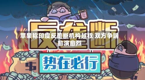 苹果称印度反垄断机构越权 双方争端愈演愈烈-第2张图片