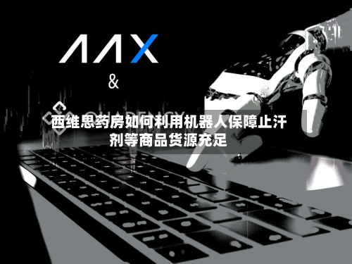 西维思药房如何利用机器人保障止汗剂等商品货源充足-第1张图片