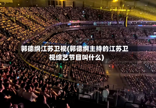 郭德纲江苏卫视(郭德纲主持的江苏卫视综艺节目叫什么)-第3张图片
