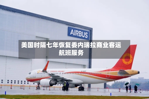 美国时隔七年恢复委内瑞拉商业客运航班服务-第2张图片