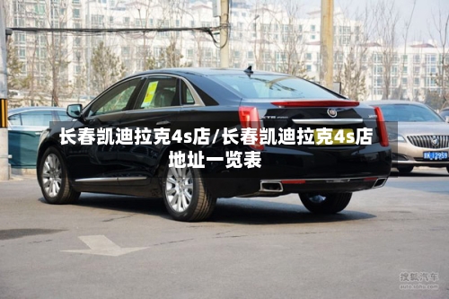 长春凯迪拉克4s店/长春凯迪拉克4s店地址一览表-第1张图片