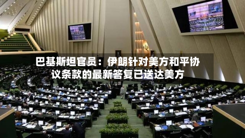 巴基斯坦官员：伊朗针对美方和平协议条款的最新答复已送达美方-第3张图片
