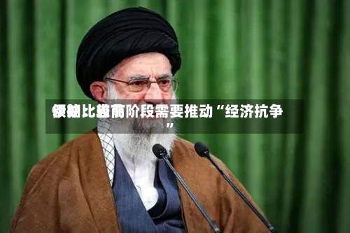 伊朗比较高领袖：当前阶段需要推动“经济抗争	”-第1张图片