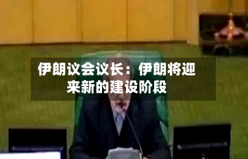 伊朗议会议长：伊朗将迎来新的建设阶段-第1张图片