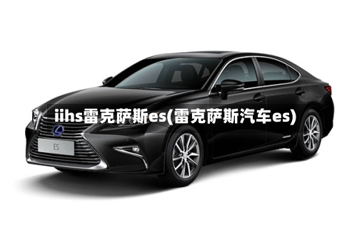 iihs雷克萨斯es(雷克萨斯汽车es)-第1张图片