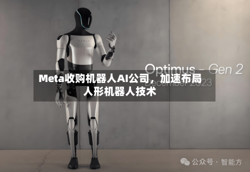 Meta收购机器人AI公司，加速布局人形机器人技术-第1张图片