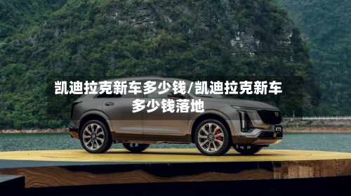 凯迪拉克新车多少钱/凯迪拉克新车多少钱落地-第3张图片