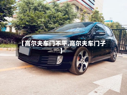 【高尔夫车门不平,高尔夫车门子】-第2张图片