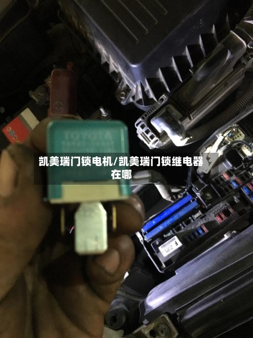 凯美瑞门锁电机/凯美瑞门锁继电器在哪-第1张图片