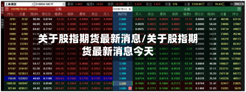 关于股指期货最新消息/关于股指期货最新消息今天-第1张图片