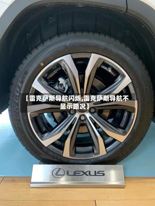 【雷克萨斯导航闪烁,雷克萨斯导航不显示路况】-第2张图片