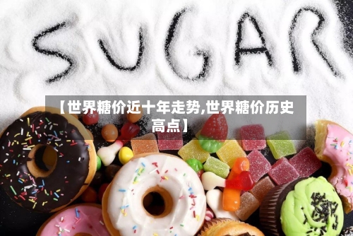 【世界糖价近十年走势,世界糖价历史高点】-第1张图片