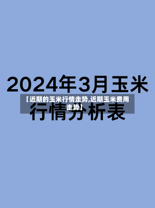 【近期的玉米行情走势,近期玉米费用走势】-第2张图片