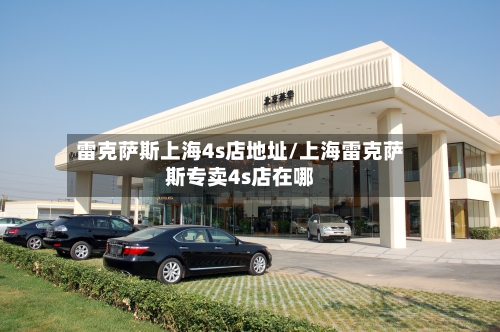雷克萨斯上海4s店地址/上海雷克萨斯专卖4s店在哪-第3张图片