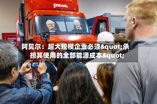 阿贝尔：超大规模企业必须"承担其使用的全部能源成本"-第2张图片