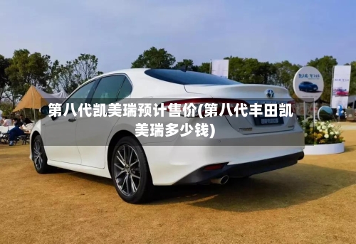 第八代凯美瑞预计售价(第八代丰田凯美瑞多少钱)-第1张图片