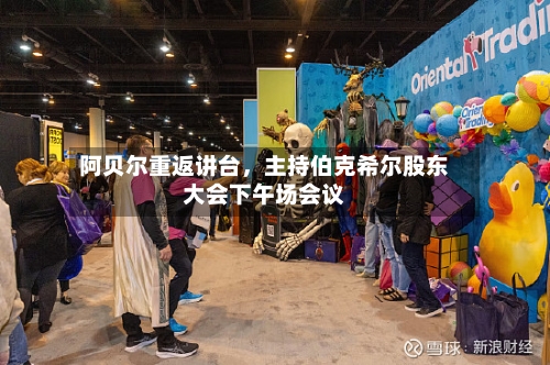 阿贝尔重返讲台，主持伯克希尔股东大会下午场会议-第2张图片