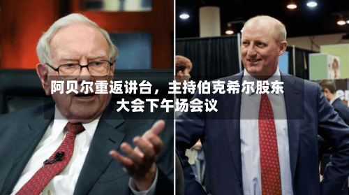 阿贝尔重返讲台，主持伯克希尔股东大会下午场会议-第1张图片