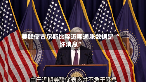 美联储古尔斯比称近期通胀数据是 “坏消息	”-第2张图片
