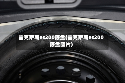 雷克萨斯es200底盘(雷克萨斯es200底盘图片)-第2张图片