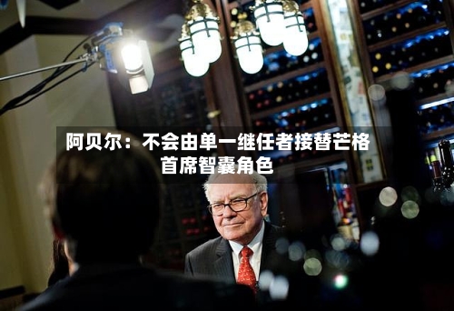 阿贝尔：不会由单一继任者接替芒格首席智囊角色-第2张图片