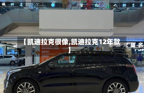 【凯迪拉克很像,凯迪拉克12年款】-第2张图片