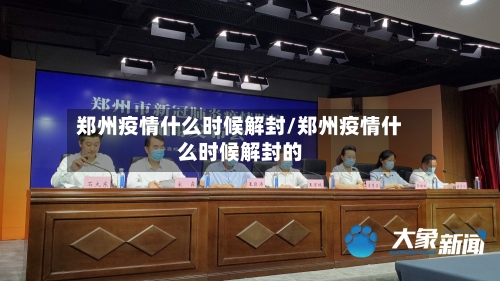 郑州疫情什么时候解封/郑州疫情什么时候解封的-第3张图片