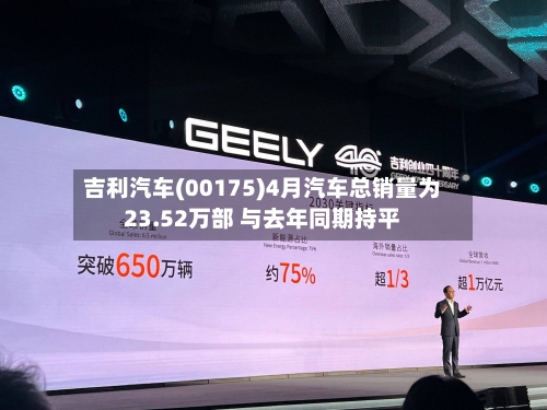 吉利汽车(00175)4月汽车总销量为23.52万部 与去年同期持平-第2张图片
