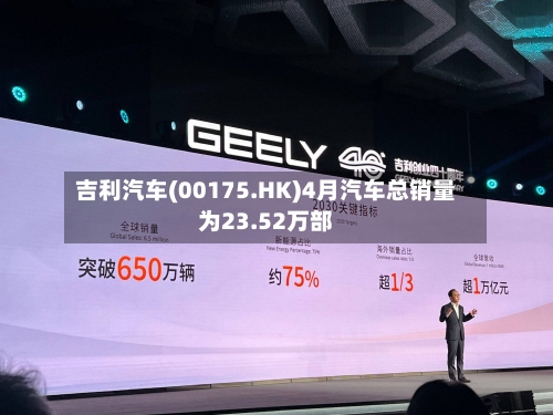 吉利汽车(00175.HK)4月汽车总销量为23.52万部-第2张图片