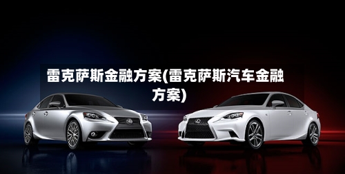 雷克萨斯金融方案(雷克萨斯汽车金融方案)-第1张图片