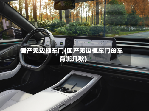 国产无边框车门(国产无边框车门的车有哪几款)-第1张图片