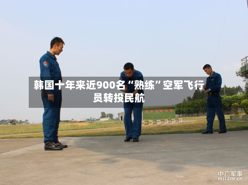 韩国十年来近900名“熟练”空军飞行员转投民航-第1张图片