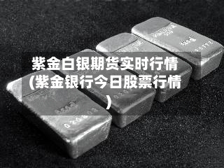 紫金白银期货实时行情(紫金银行今日股票行情)-第1张图片