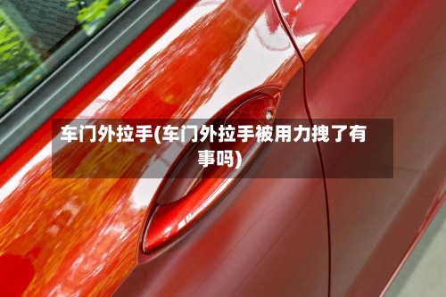 车门外拉手(车门外拉手被用力拽了有事吗)-第1张图片