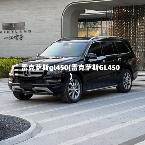 雷克萨斯gl450(雷克萨斯GL450)-第2张图片
