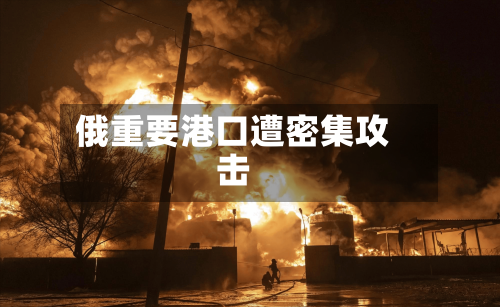 俄重要港口遭密集攻击-第1张图片