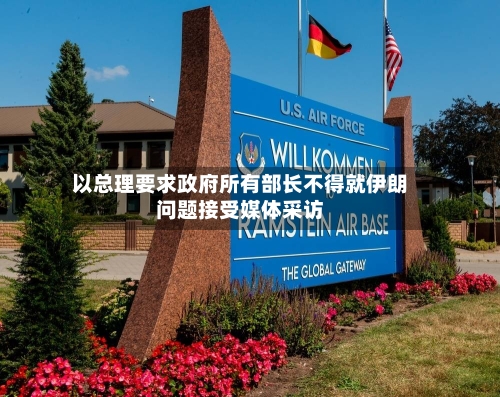 以总理要求政府所有部长不得就伊朗问题接受媒体采访-第1张图片