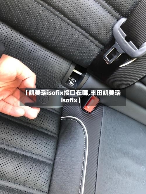 【凯美瑞isofix接口在哪,丰田凯美瑞 isofix】-第1张图片