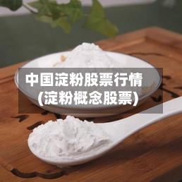 中国淀粉股票行情(淀粉概念股票)-第2张图片