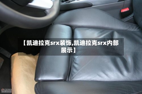 【凯迪拉克srx装饰,凯迪拉克srx内部展示】-第1张图片